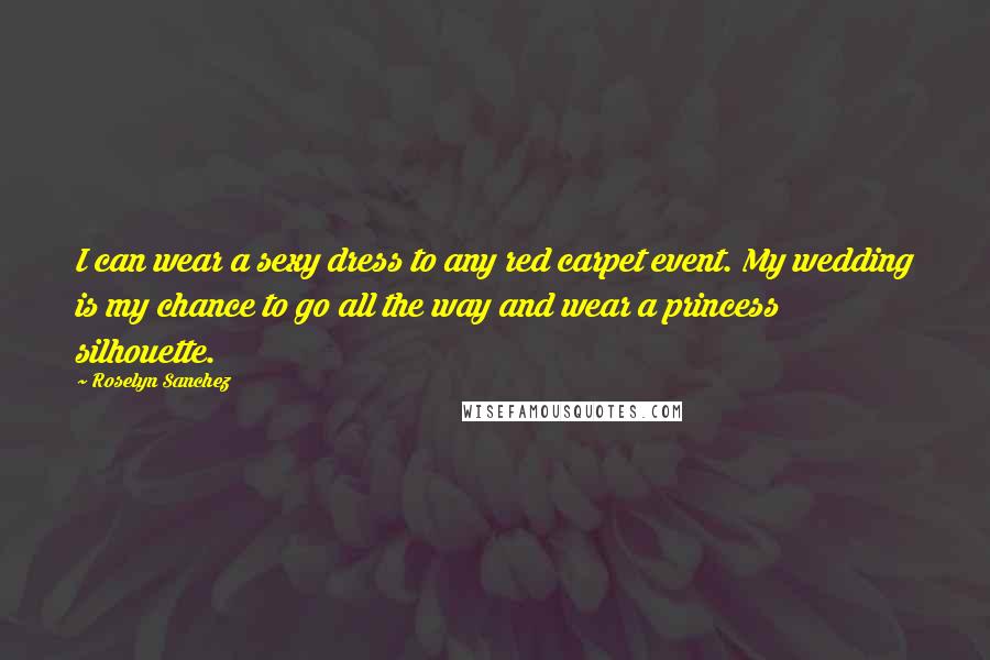 Roselyn Sanchez Quotes: I can wear a sexy dress to any red carpet event. My wedding is my chance to go all the way and wear a princess silhouette.