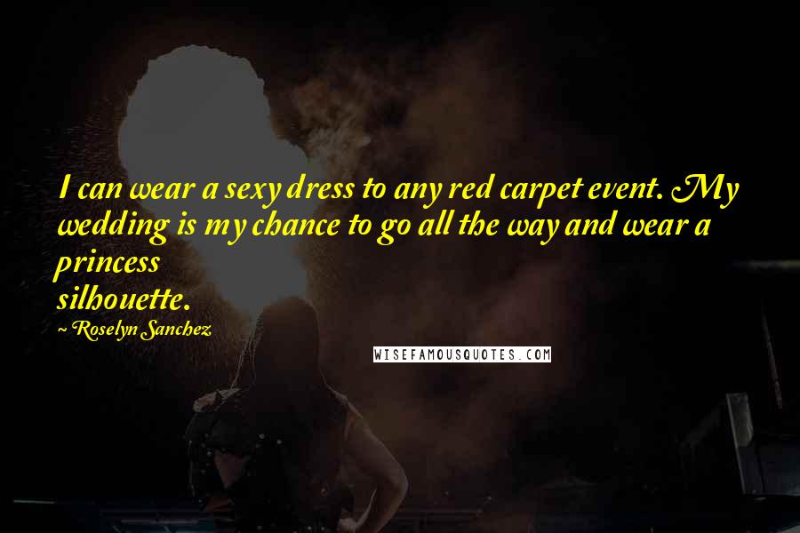 Roselyn Sanchez Quotes: I can wear a sexy dress to any red carpet event. My wedding is my chance to go all the way and wear a princess silhouette.
