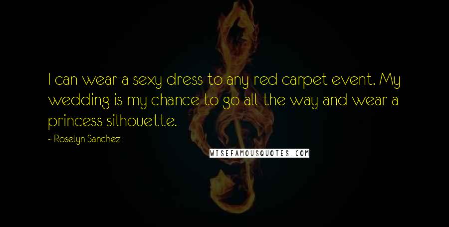 Roselyn Sanchez Quotes: I can wear a sexy dress to any red carpet event. My wedding is my chance to go all the way and wear a princess silhouette.