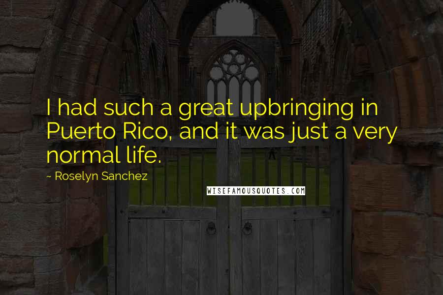 Roselyn Sanchez Quotes: I had such a great upbringing in Puerto Rico, and it was just a very normal life.