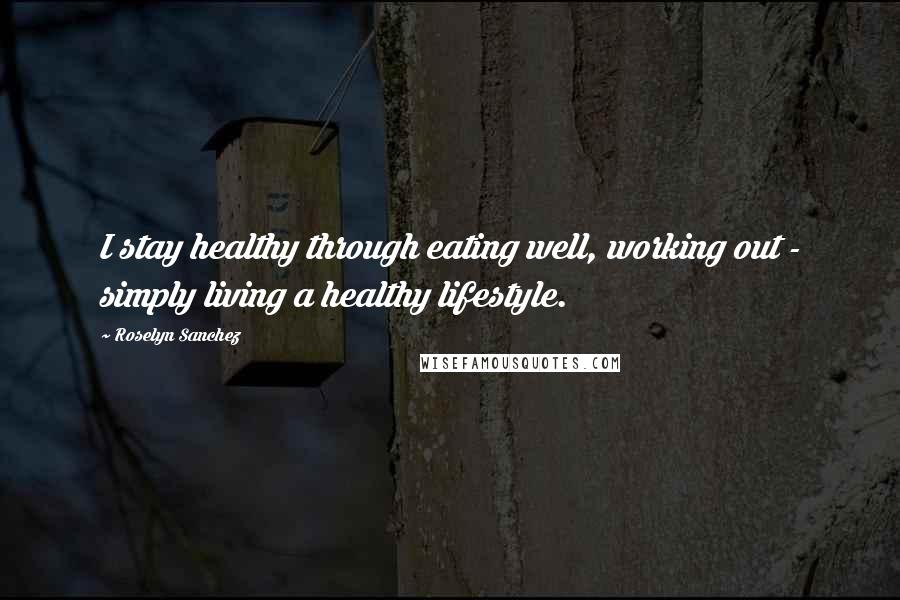 Roselyn Sanchez Quotes: I stay healthy through eating well, working out - simply living a healthy lifestyle.