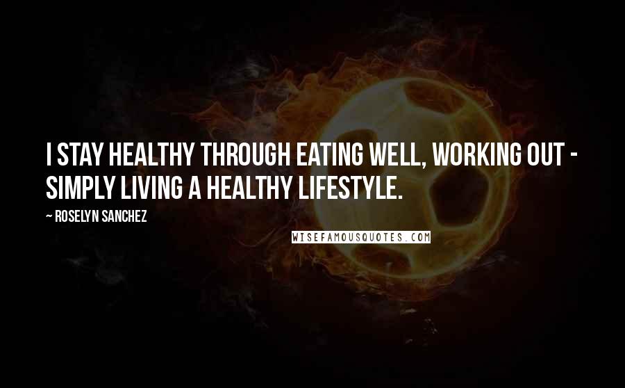 Roselyn Sanchez Quotes: I stay healthy through eating well, working out - simply living a healthy lifestyle.