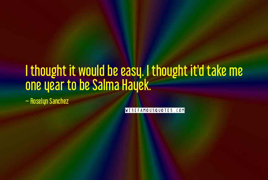 Roselyn Sanchez Quotes: I thought it would be easy. I thought it'd take me one year to be Salma Hayek.