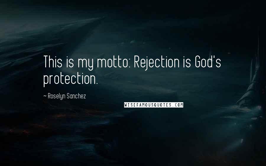 Roselyn Sanchez Quotes: This is my motto: Rejection is God's protection.