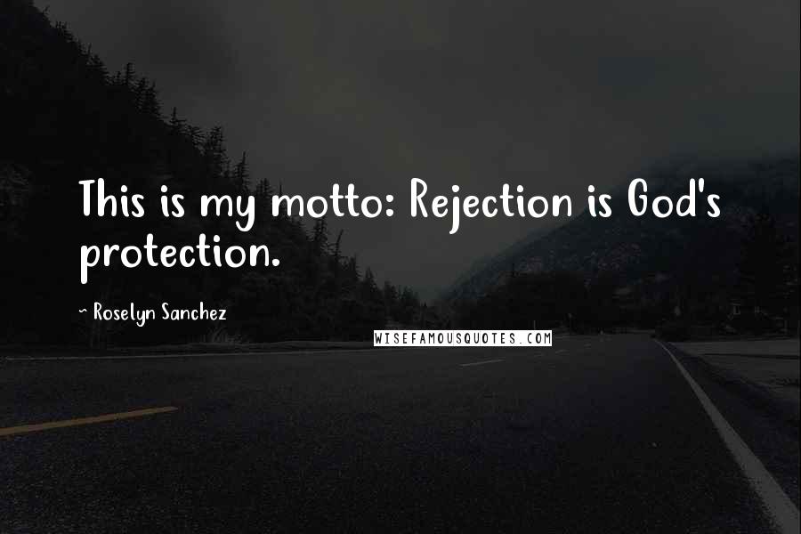Roselyn Sanchez Quotes: This is my motto: Rejection is God's protection.