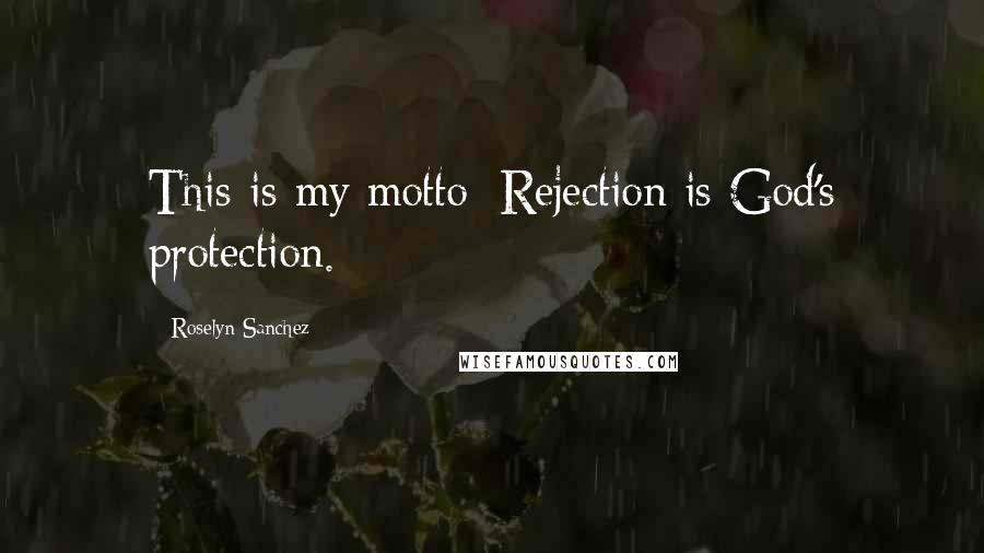 Roselyn Sanchez Quotes: This is my motto: Rejection is God's protection.