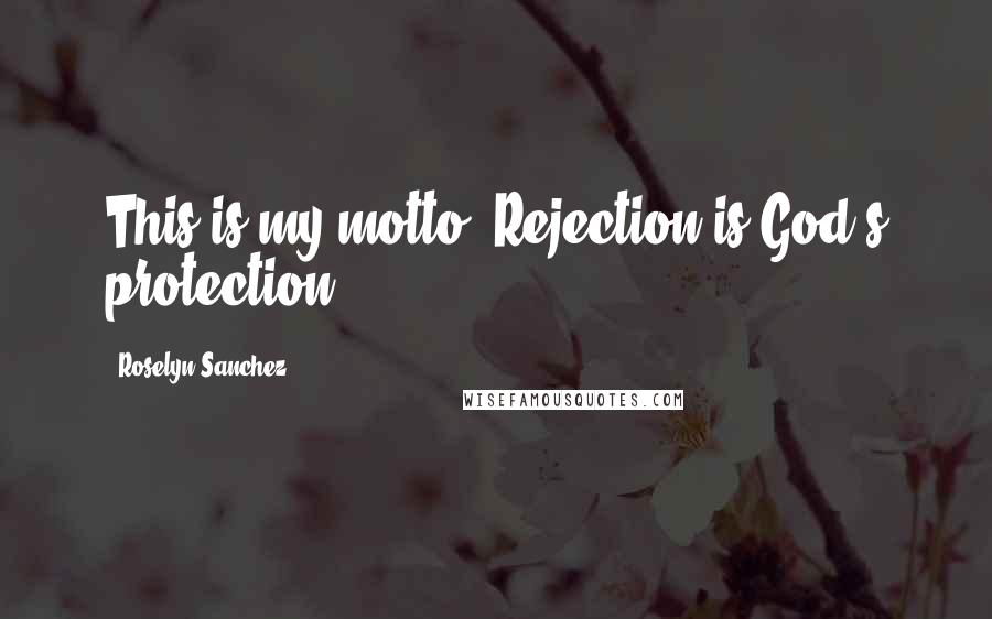 Roselyn Sanchez Quotes: This is my motto: Rejection is God's protection.