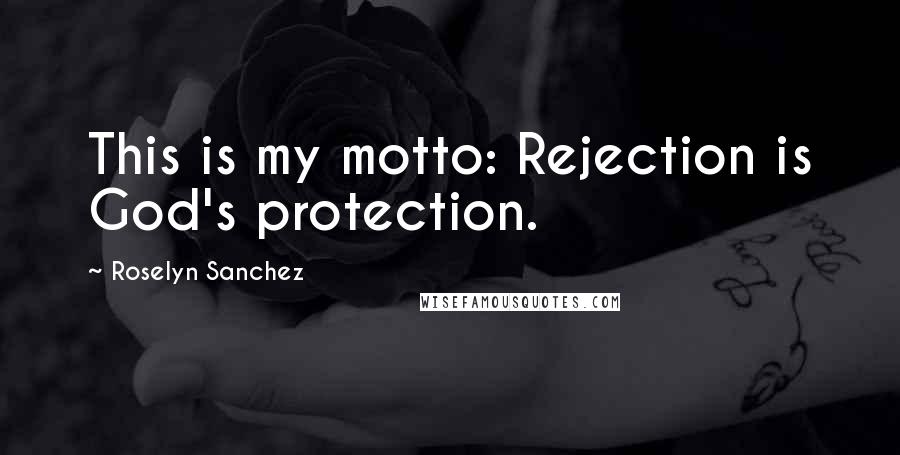 Roselyn Sanchez Quotes: This is my motto: Rejection is God's protection.