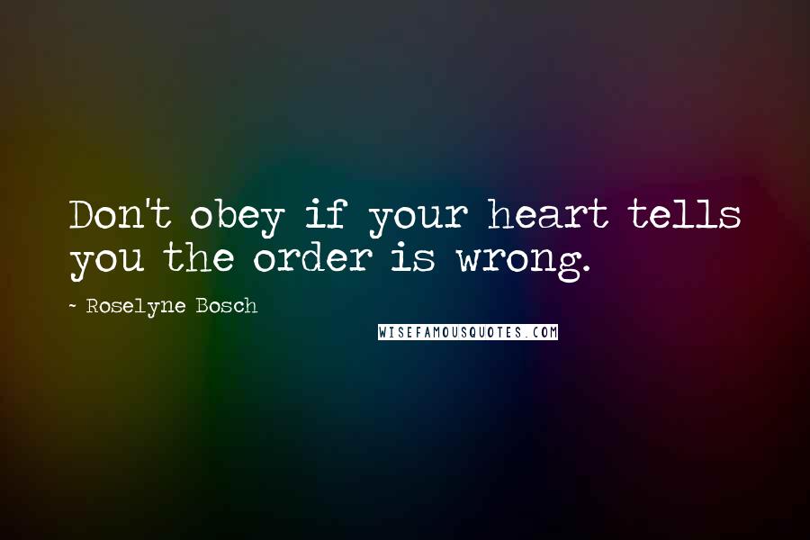 Roselyne Bosch Quotes: Don't obey if your heart tells you the order is wrong.