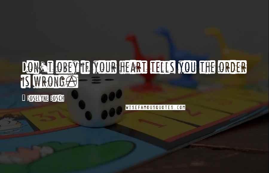 Roselyne Bosch Quotes: Don't obey if your heart tells you the order is wrong.