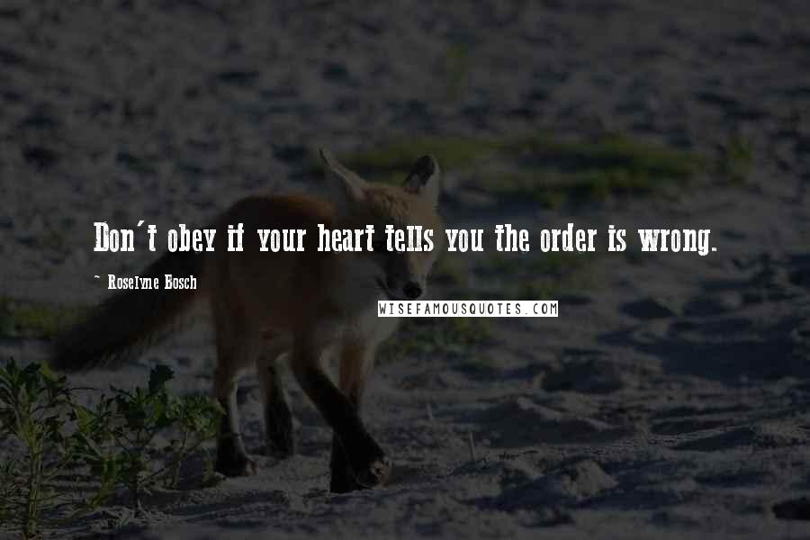Roselyne Bosch Quotes: Don't obey if your heart tells you the order is wrong.