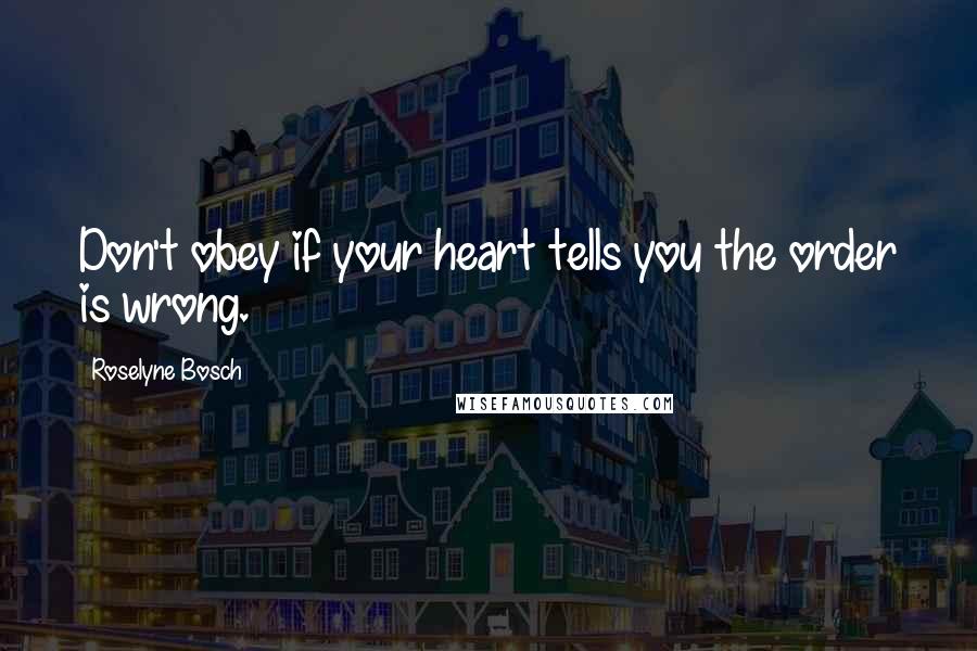Roselyne Bosch Quotes: Don't obey if your heart tells you the order is wrong.