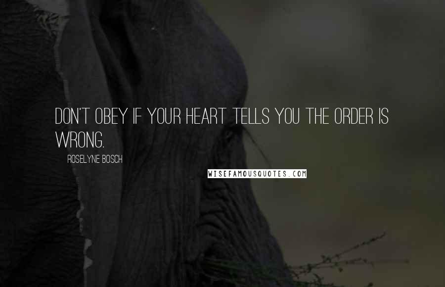 Roselyne Bosch Quotes: Don't obey if your heart tells you the order is wrong.
