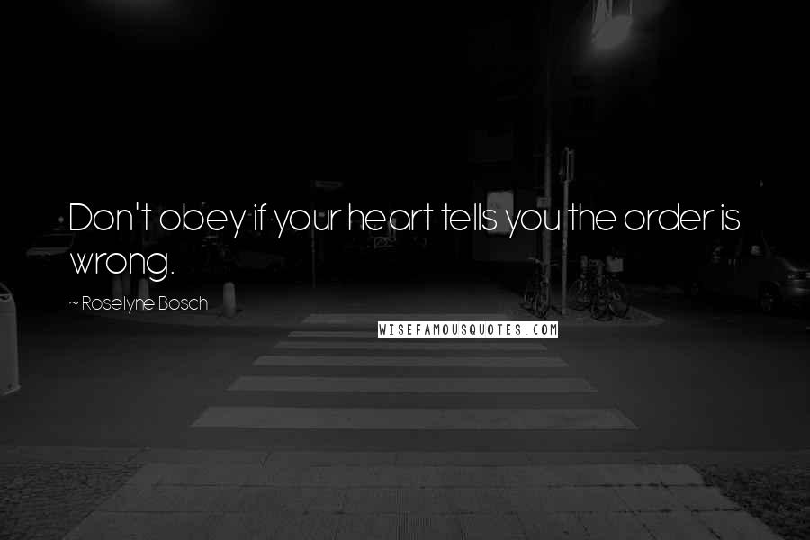 Roselyne Bosch Quotes: Don't obey if your heart tells you the order is wrong.