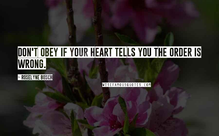 Roselyne Bosch Quotes: Don't obey if your heart tells you the order is wrong.