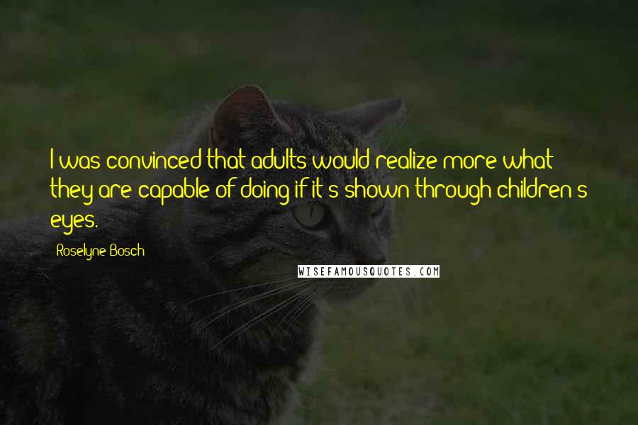 Roselyne Bosch Quotes: I was convinced that adults would realize more what they are capable of doing if it's shown through children's eyes.