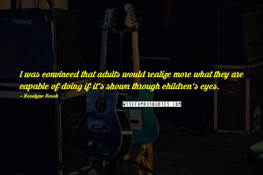 Roselyne Bosch Quotes: I was convinced that adults would realize more what they are capable of doing if it's shown through children's eyes.