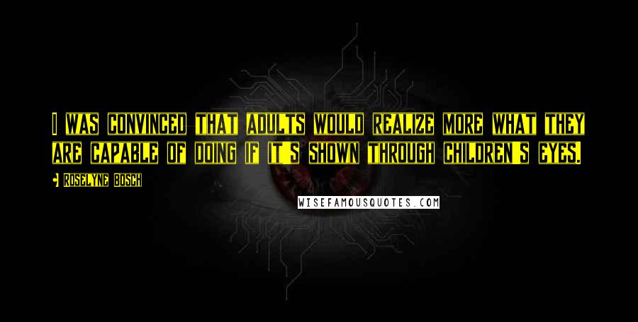 Roselyne Bosch Quotes: I was convinced that adults would realize more what they are capable of doing if it's shown through children's eyes.