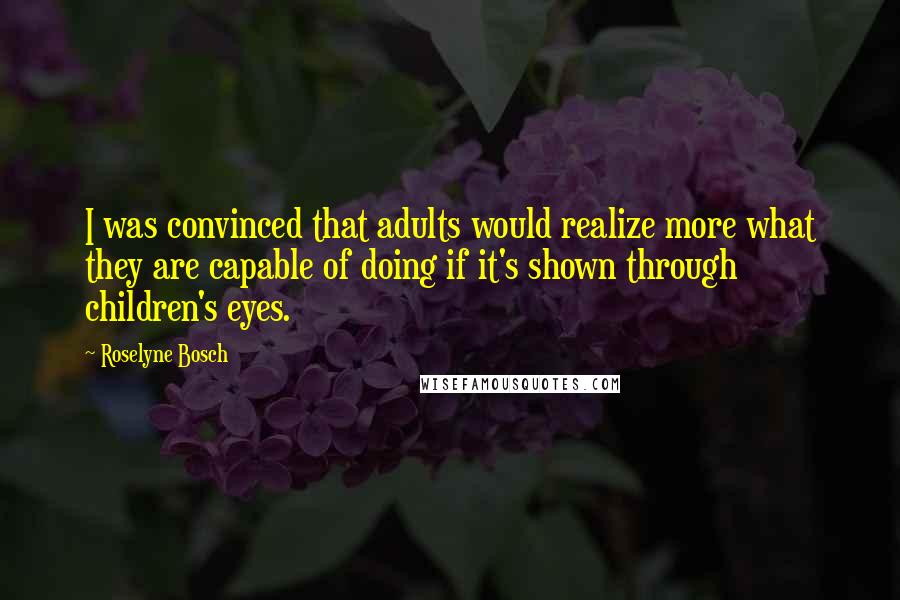 Roselyne Bosch Quotes: I was convinced that adults would realize more what they are capable of doing if it's shown through children's eyes.
