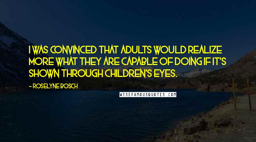Roselyne Bosch Quotes: I was convinced that adults would realize more what they are capable of doing if it's shown through children's eyes.