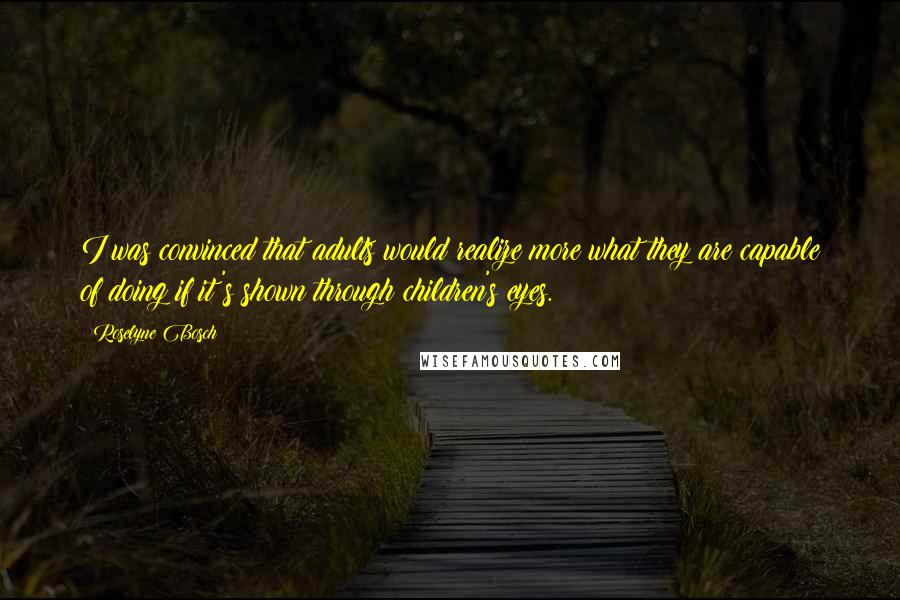 Roselyne Bosch Quotes: I was convinced that adults would realize more what they are capable of doing if it's shown through children's eyes.