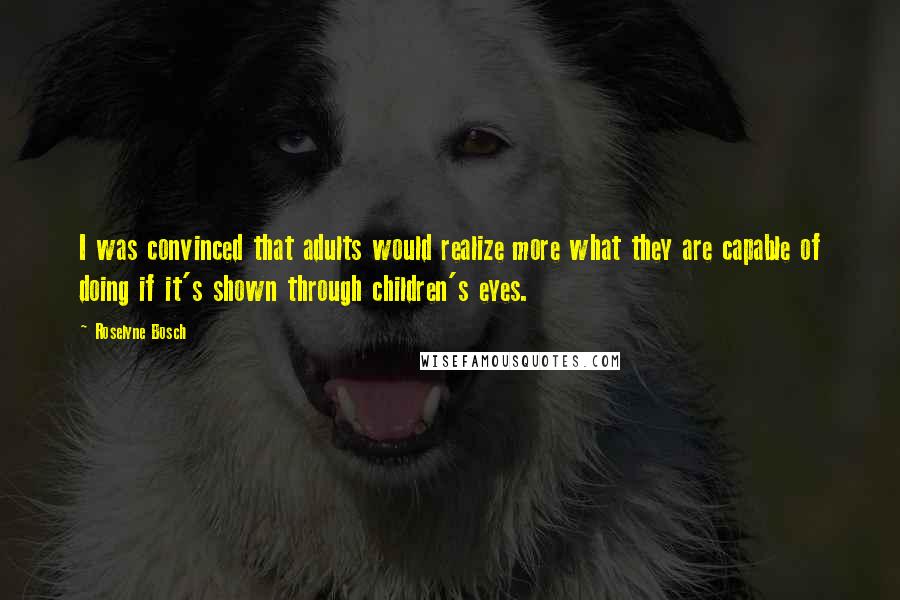 Roselyne Bosch Quotes: I was convinced that adults would realize more what they are capable of doing if it's shown through children's eyes.