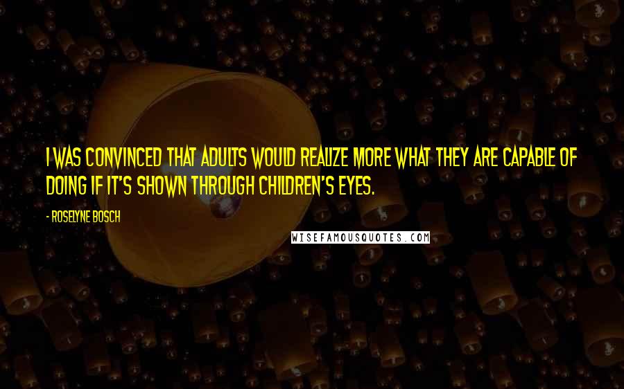 Roselyne Bosch Quotes: I was convinced that adults would realize more what they are capable of doing if it's shown through children's eyes.