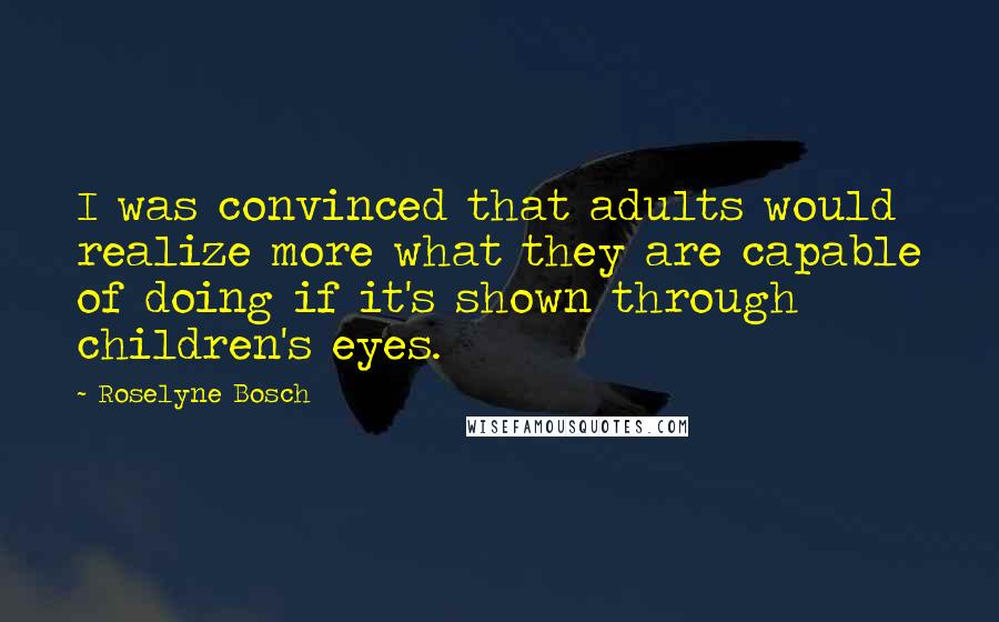 Roselyne Bosch Quotes: I was convinced that adults would realize more what they are capable of doing if it's shown through children's eyes.