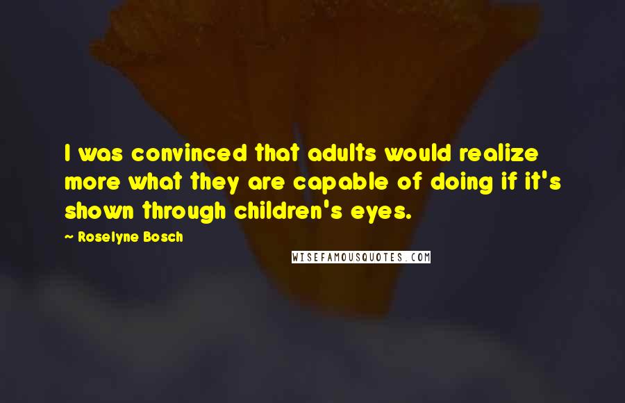 Roselyne Bosch Quotes: I was convinced that adults would realize more what they are capable of doing if it's shown through children's eyes.