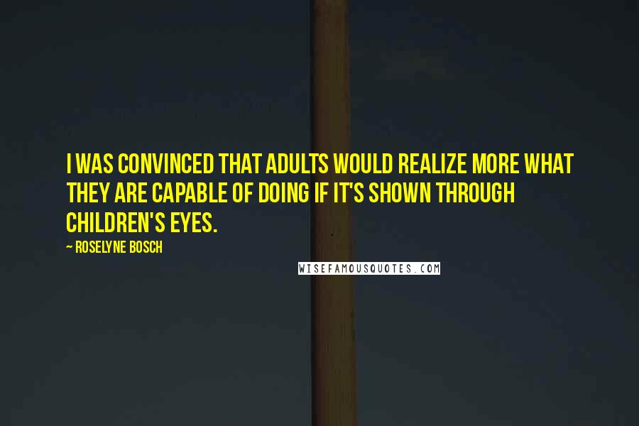 Roselyne Bosch Quotes: I was convinced that adults would realize more what they are capable of doing if it's shown through children's eyes.