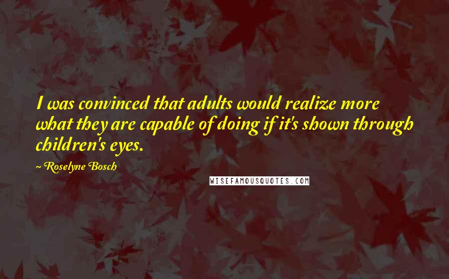 Roselyne Bosch Quotes: I was convinced that adults would realize more what they are capable of doing if it's shown through children's eyes.