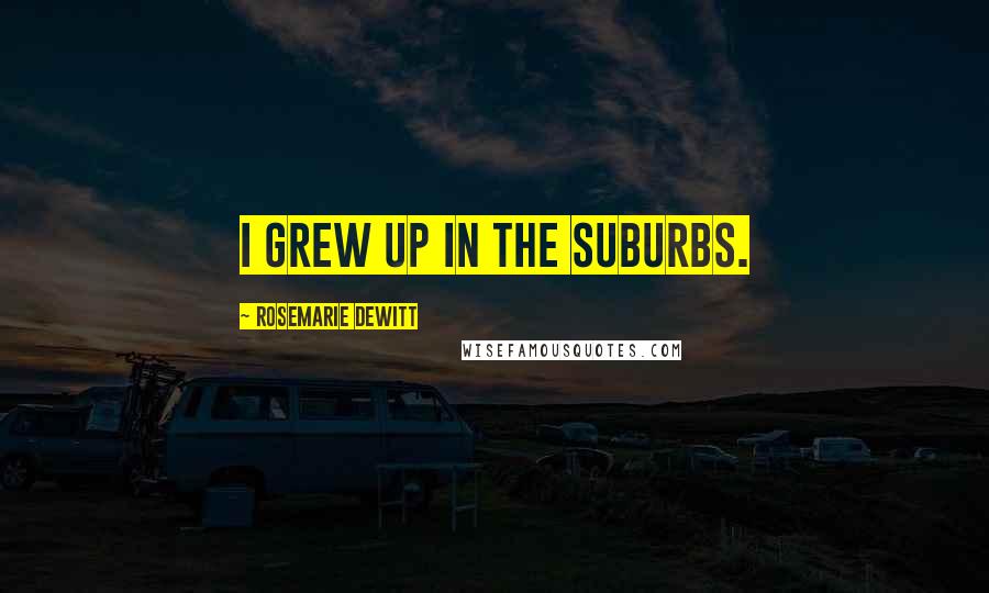 Rosemarie DeWitt Quotes: I grew up in the suburbs.