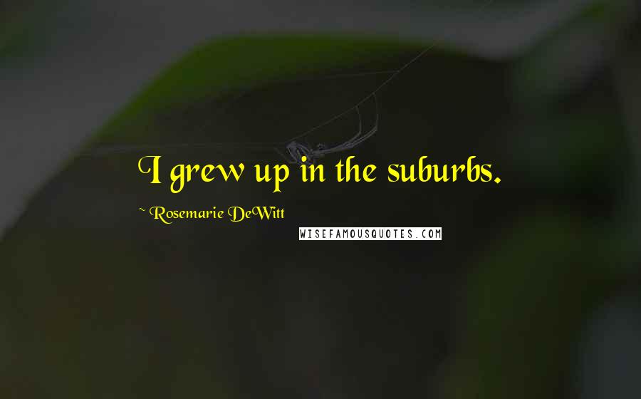 Rosemarie DeWitt Quotes: I grew up in the suburbs.