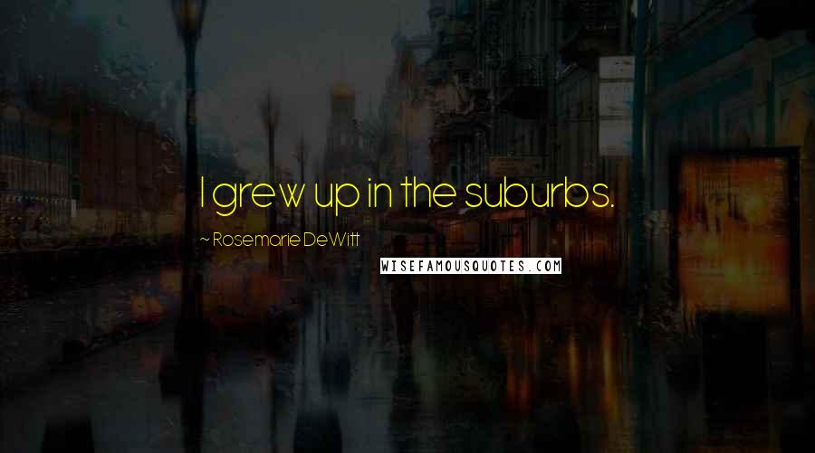 Rosemarie DeWitt Quotes: I grew up in the suburbs.