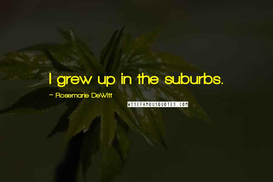 Rosemarie DeWitt Quotes: I grew up in the suburbs.