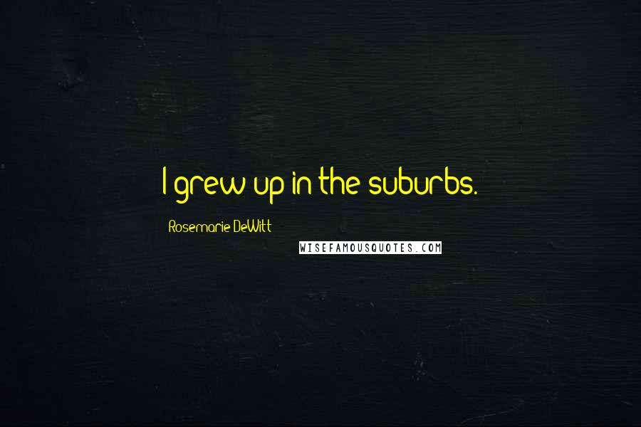 Rosemarie DeWitt Quotes: I grew up in the suburbs.