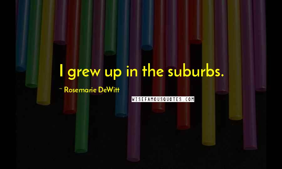 Rosemarie DeWitt Quotes: I grew up in the suburbs.