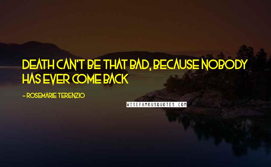 RoseMarie Terenzio Quotes: death can't be that bad, because nobody has ever come back