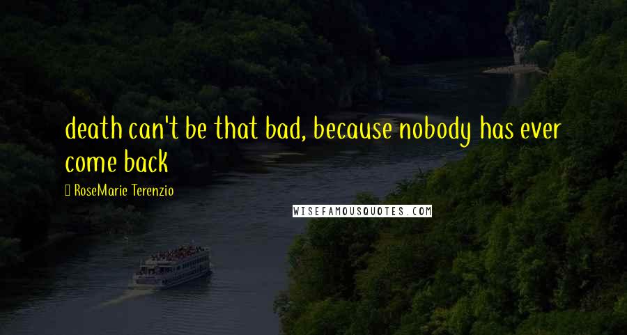 RoseMarie Terenzio Quotes: death can't be that bad, because nobody has ever come back