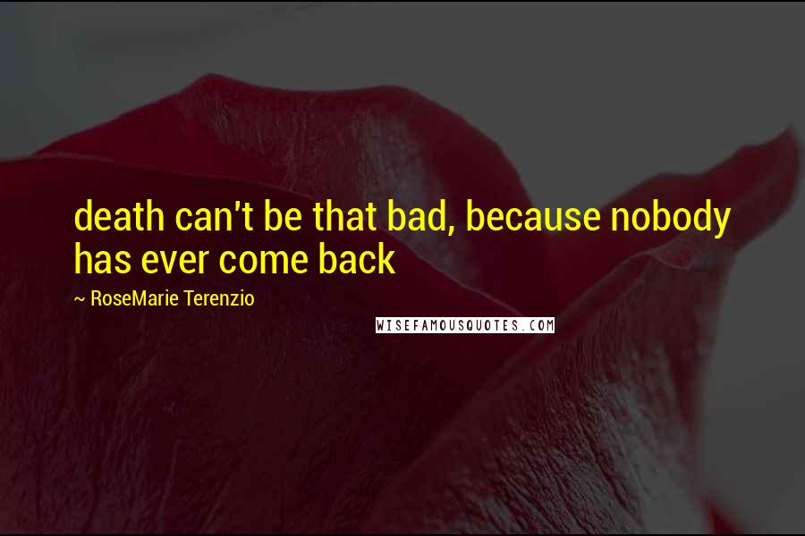 RoseMarie Terenzio Quotes: death can't be that bad, because nobody has ever come back