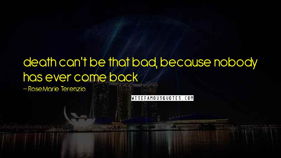RoseMarie Terenzio Quotes: death can't be that bad, because nobody has ever come back