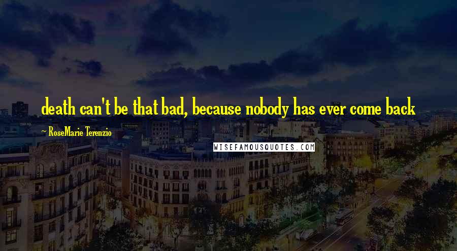 RoseMarie Terenzio Quotes: death can't be that bad, because nobody has ever come back