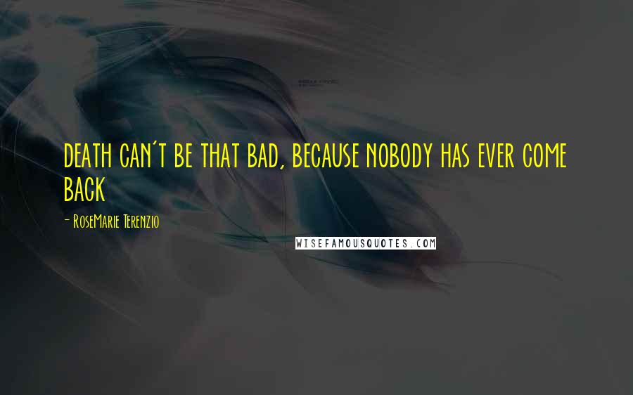 RoseMarie Terenzio Quotes: death can't be that bad, because nobody has ever come back