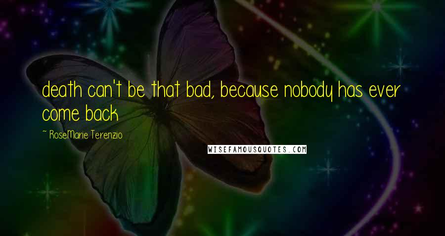 RoseMarie Terenzio Quotes: death can't be that bad, because nobody has ever come back