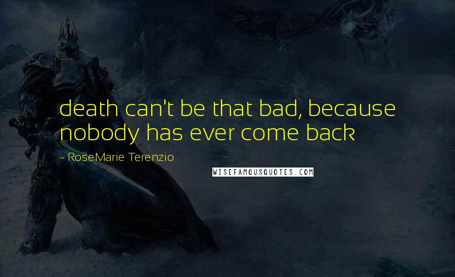 RoseMarie Terenzio Quotes: death can't be that bad, because nobody has ever come back