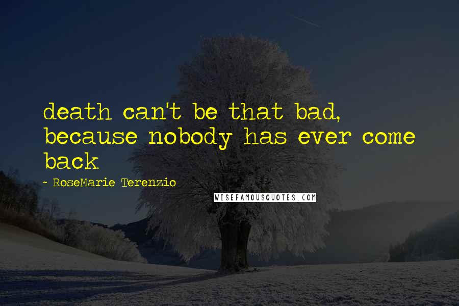 RoseMarie Terenzio Quotes: death can't be that bad, because nobody has ever come back