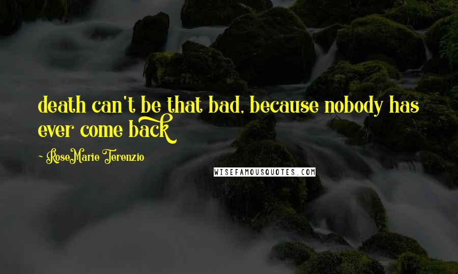 RoseMarie Terenzio Quotes: death can't be that bad, because nobody has ever come back