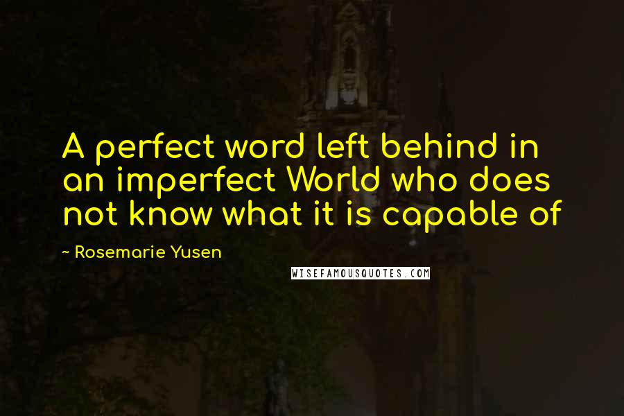 Rosemarie Yusen Quotes: A perfect word left behind in an imperfect World who does not know what it is capable of