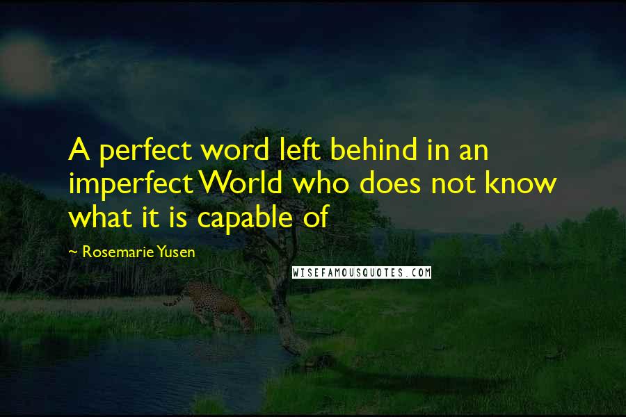 Rosemarie Yusen Quotes: A perfect word left behind in an imperfect World who does not know what it is capable of