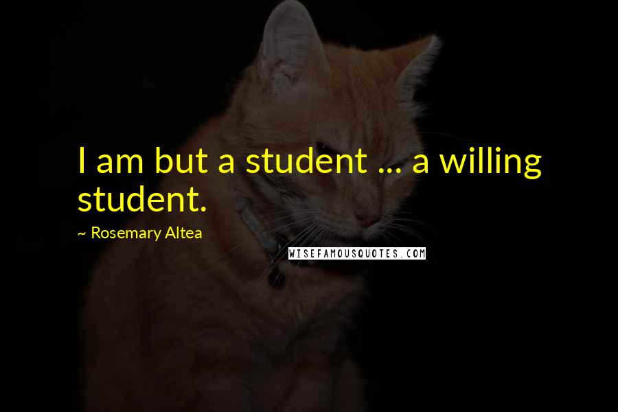 Rosemary Altea Quotes: I am but a student ... a willing student.
